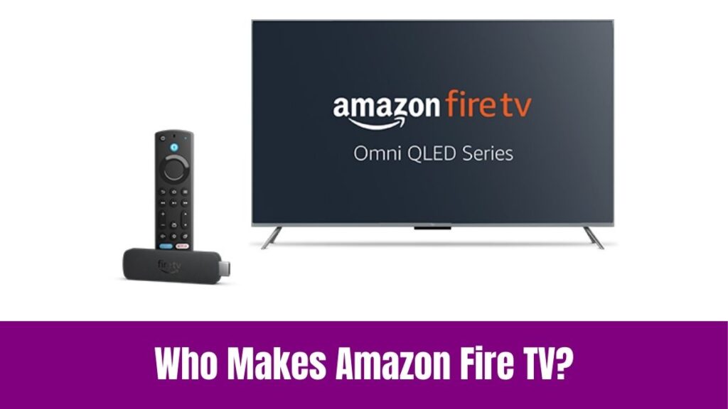 Who Makes Amazon Fire TV?