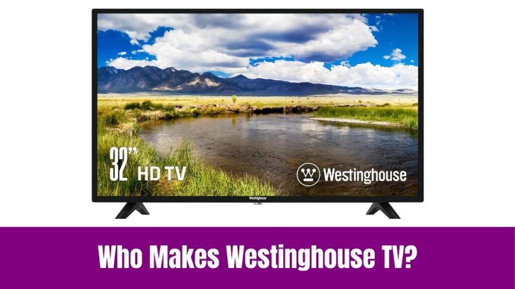 Who Makes Westinghouse TV?